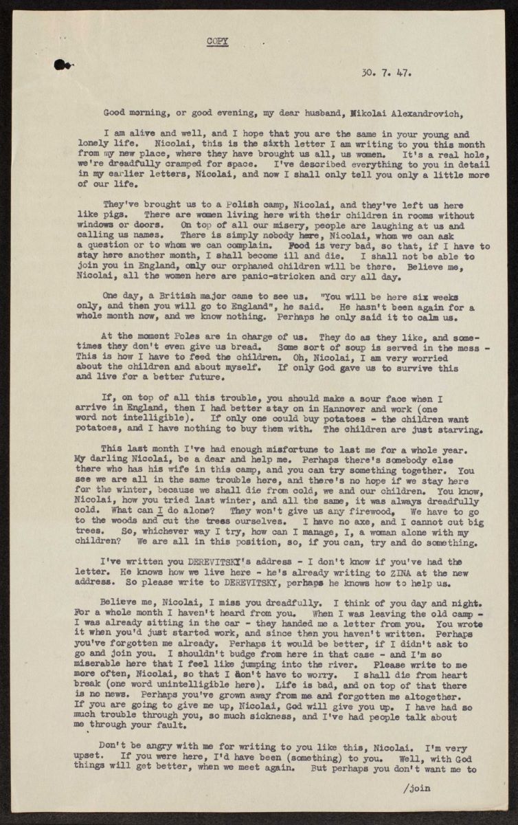 Letter from wife to husband FO_945_502_00560 This 1947 letter from a woman in a Polish camp to her husband in England. She describes the difficult conditions in the camp, including hunger, cold, and derision, and entreats her husband to not forget her and her children. U.K. National Archives, Foreign Office 945/502